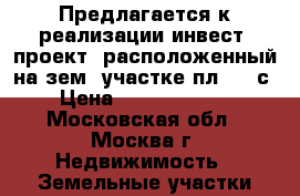 Предлагается к реализации инвест. проект, расположенный на зем. участке пл. 28 с › Цена ­ 380 000 000 - Московская обл., Москва г. Недвижимость » Земельные участки продажа   